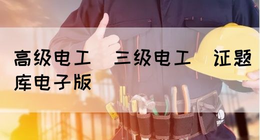 高级电工（三级电工）证题库电子版(图1)