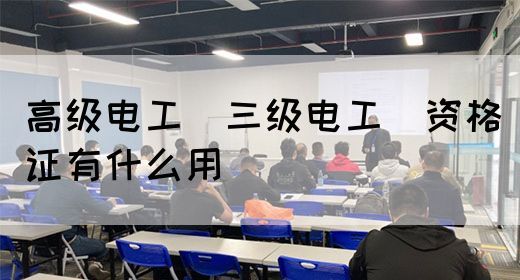 高级电工（三级电工）资格证有什么用