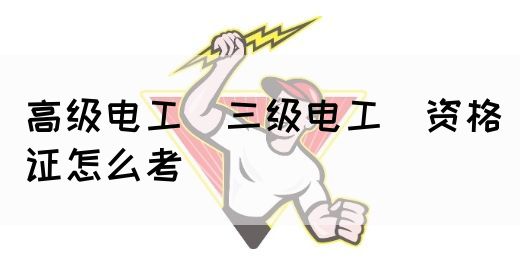 高级电工（三级电工）资格证怎么考(图1)