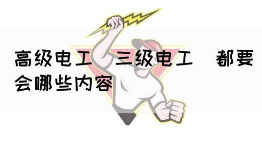 高级电工（三级电工）都要会哪些内容