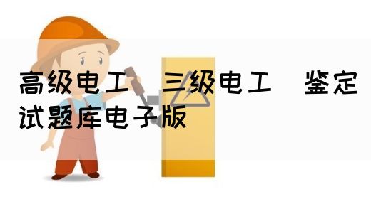 高级电工（三级电工）鉴定试题库电子版(图1)