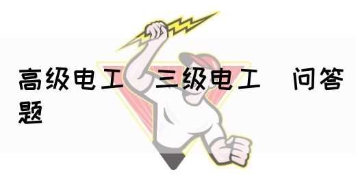 高级电工（三级电工）问答题