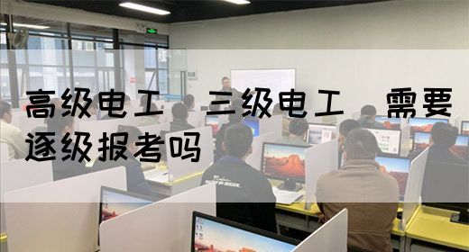 高级电工（三级电工）需要逐级报考吗(图1)