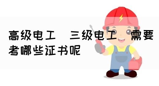 高级电工（三级电工）需要考哪些证书呢