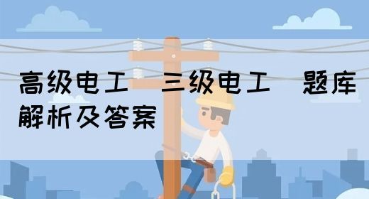 高级电工（三级电工）题库解析及答案(图1)