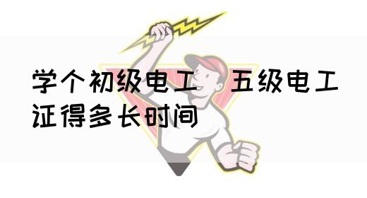 学个初级电工（五级电工）证得多长时间(图1)