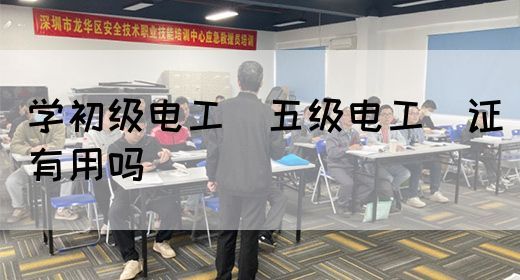 学初级电工（五级电工）证有用吗