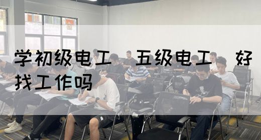 学初级电工（五级电工）好找工作吗