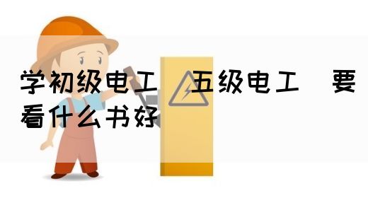 学初级电工（五级电工）要看什么书好(图1)