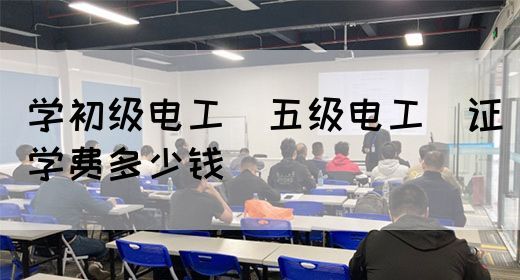 学初级电工（五级电工）证学费多少钱(图1)