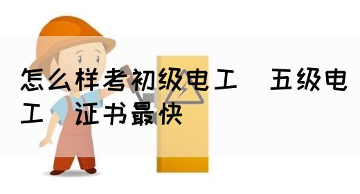 怎么样考初级电工（五级电工）证书最快(图1)