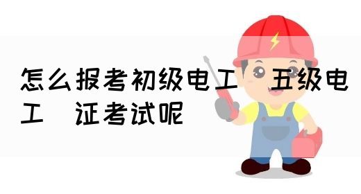 怎么报考初级电工（五级电工）证考试呢(图1)