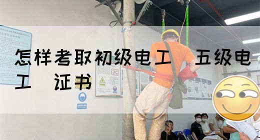 怎样考取初级电工（五级电工）证书