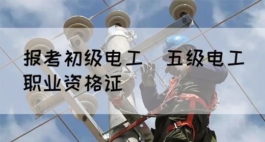 报考初级电工（五级电工）职业资格证(图1)