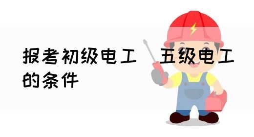 报考初级电工（五级电工）的条件