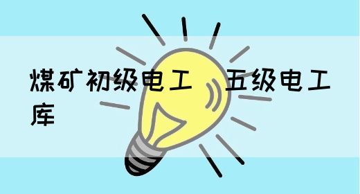 煤矿初级电工（五级电工）库(图1)