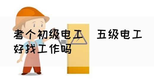 考个初级电工（五级电工）好找工作吗(图1)