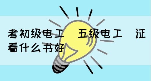 考初级电工（五级电工）证看什么书好(图1)