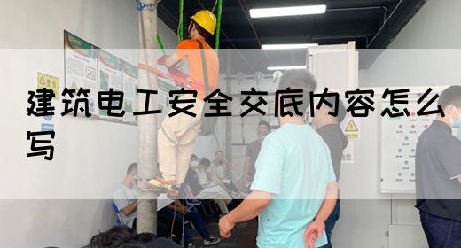 建筑电工安全交底内容怎么写(图1)