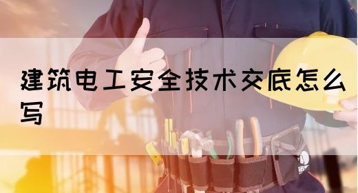 建筑电工安全技术交底怎么写