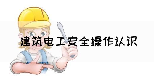 建筑电工安全操作认识(图1)