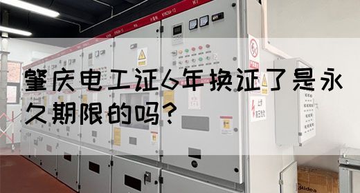 肇庆电工证6年换证了是永久期限的吗？