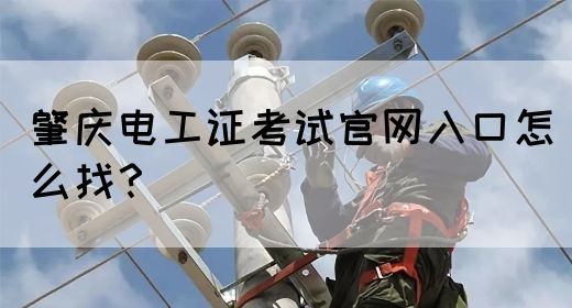 肇庆电工证考试官网入口怎么找？(图1)