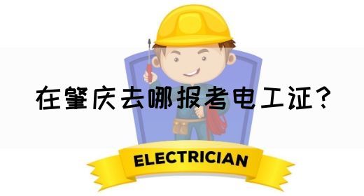 在肇庆去哪报考电工证？