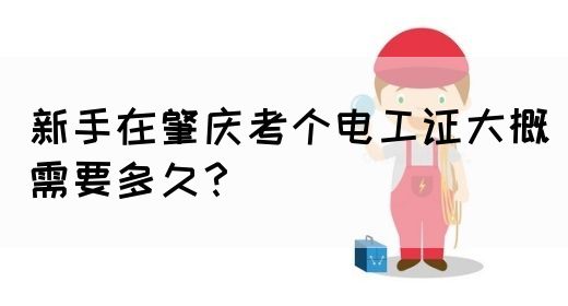 新手在肇庆考个电工证大概需要多久？(图1)