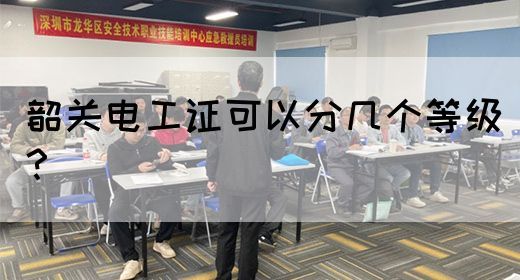 韶关电工证可以分几个等级？(图1)