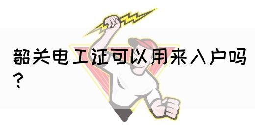 韶关电工证可以用来入户吗？(图1)