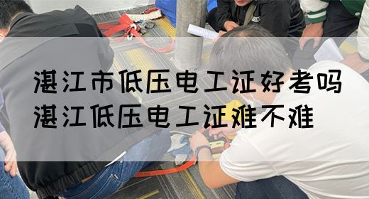 湛江市低压电工证好考吗（湛江低压电工证难不难）(图1)