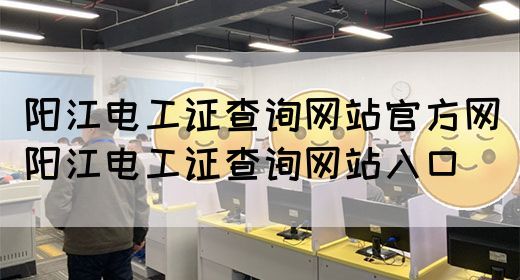 阳江电工证查询网站官方网（阳江电工证查询网站入口）(图1)