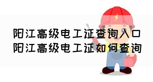 阳江高级电工证查询入口（阳江高级电工证如何查询）(图1)