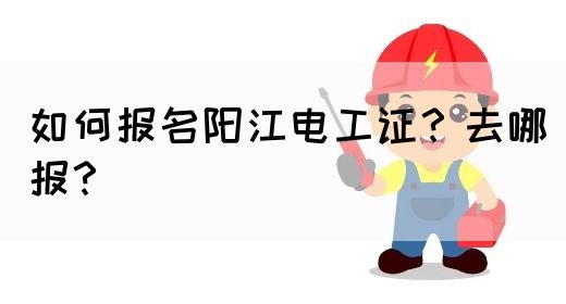 如何报名阳江电工证？去哪报？