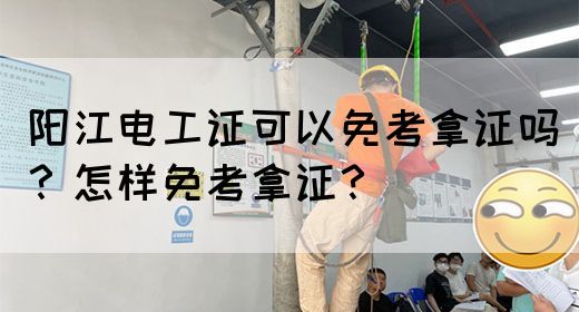 阳江电工证可以免考拿证吗？怎样免考拿证？