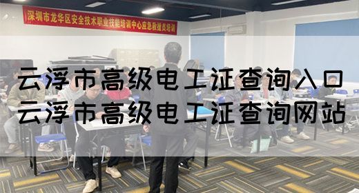 云浮市高级电工证查询入口（云浮市高级电工证查询网站）