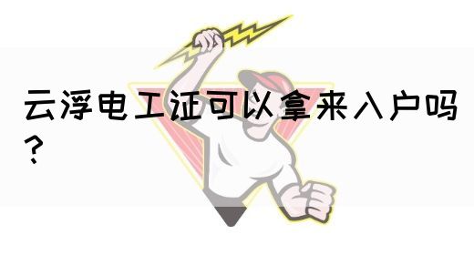 云浮电工证可以拿来入户吗？(图1)