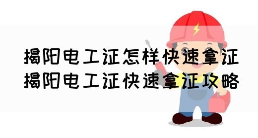 揭阳电工证怎样快速拿证（揭阳电工证快速拿证攻略）