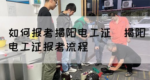 如何报考揭阳电工证（揭阳电工证报考流程）(图1)