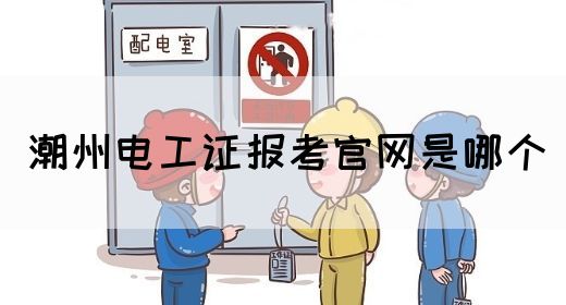 潮州电工证报考官网是哪个