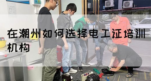 在潮州如何选择电工证培训机构(图1)