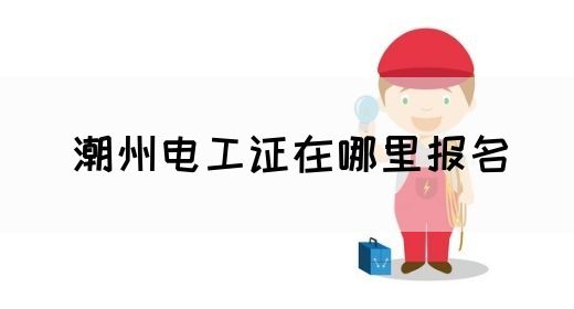 潮州电工证在哪里报名