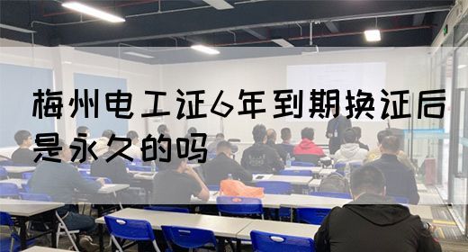 梅州电工证6年到期换证后是永久的吗(图1)