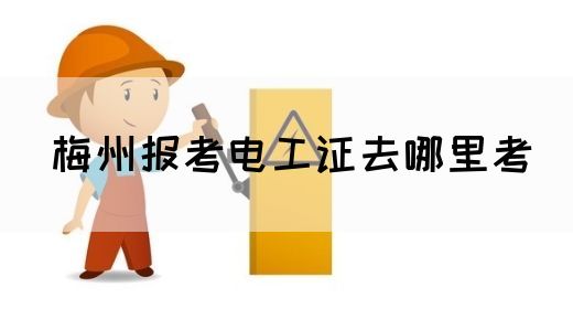 梅州报考电工证去哪里考