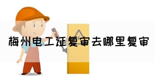 梅州电工证复审去哪里复审(图1)