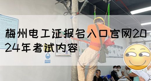 梅州电工证报名入口官网2024年考试内容(图1)