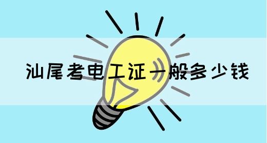 汕尾考电工证一般多少钱