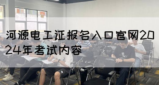 河源电工证报名入口官网2024年考试内容