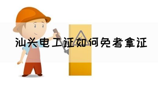 汕头电工证如何免考拿证(图1)